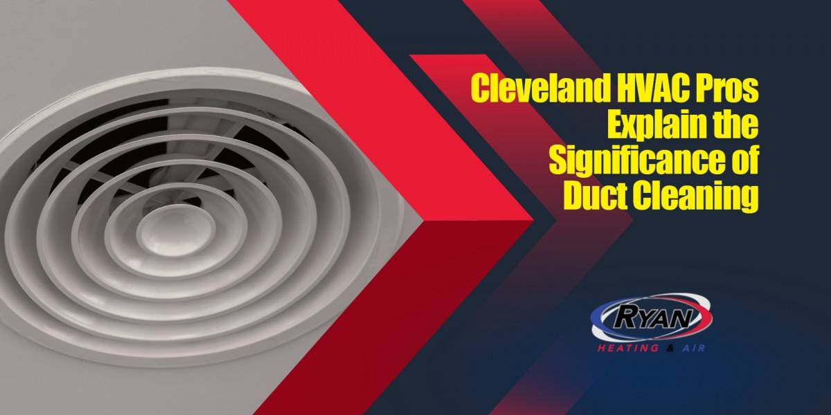 Cleveland HVAC Pros Explain the Significance of Duct Cleaning